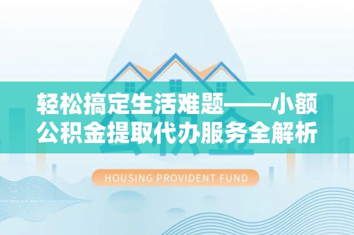 盈江轻松搞定生活难题——小额公积金提取代办服务全解析