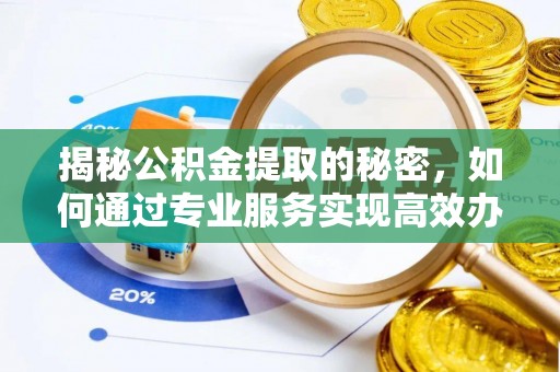 盈江揭秘公积金提取的秘密，如何通过专业服务实现高效办理？