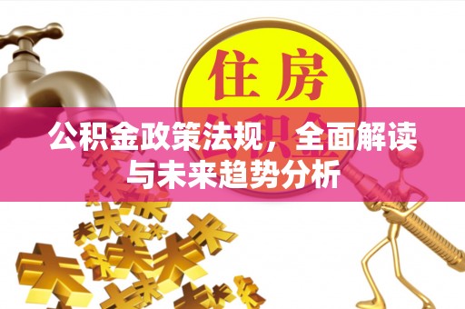 盈江公积金政策法规，全面解读与未来趋势分析