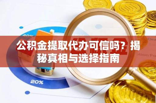 盈江公积金提取代办可信吗？揭秘真相与选择指南