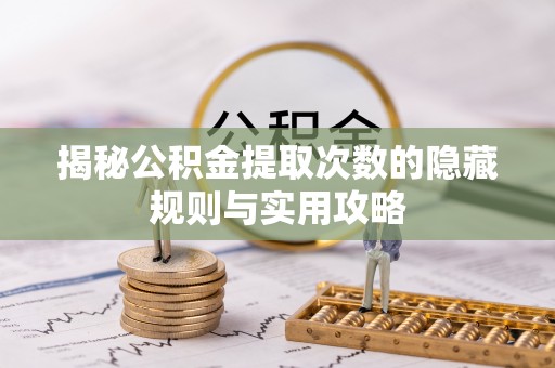 盈江揭秘公积金提取次数的隐藏规则与实用攻略