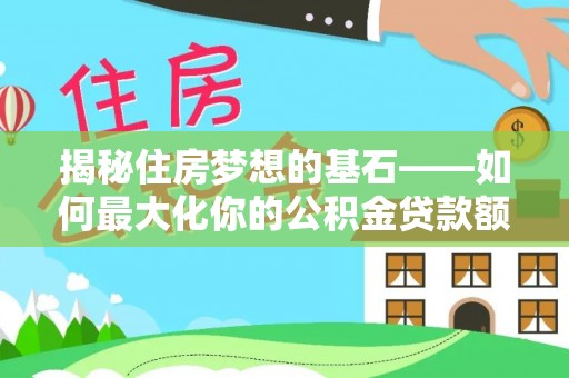 盈江揭秘住房梦想的基石——如何最大化你的公积金贷款额度