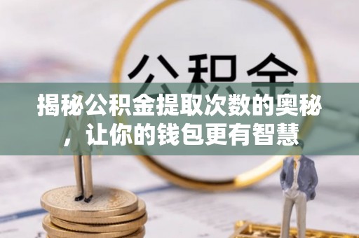 盈江揭秘公积金提取次数的奥秘，让你的钱包更有智慧