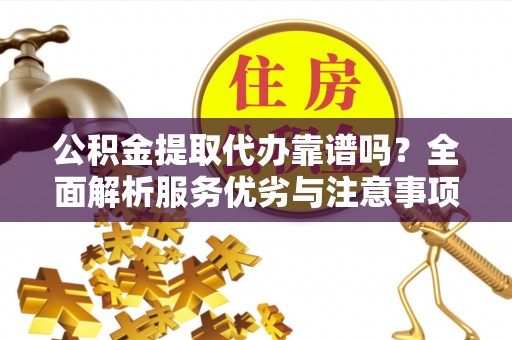 盈江公积金提取代办靠谱吗？全面解析服务优劣与注意事项