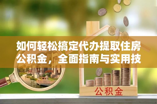 盈江如何轻松搞定代办提取住房公积金，全面指南与实用技巧