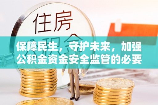 盈江保障民生，守护未来，加强公积金资金安全监管的必要性与实践