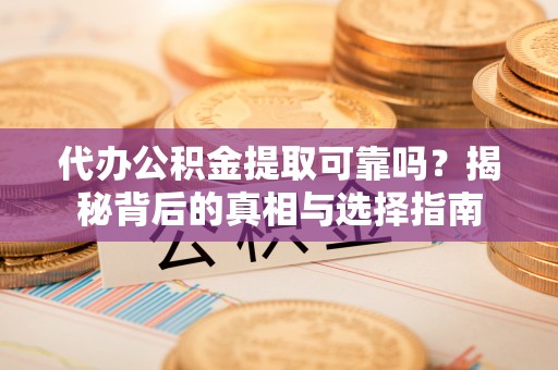 盈江代办公积金提取可靠吗？揭秘背后的真相与选择指南