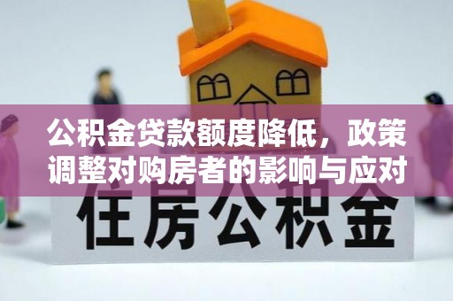 盈江公积金贷款额度降低，政策调整对购房者的影响与应对策略