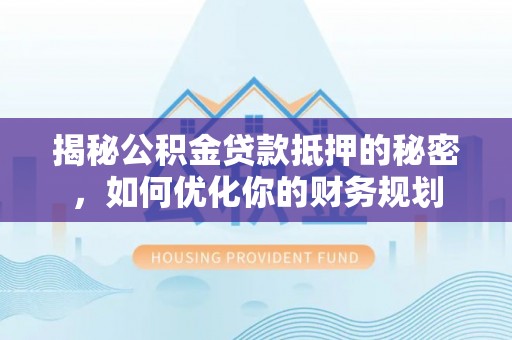 盈江揭秘公积金贷款抵押的秘密，如何优化你的财务规划