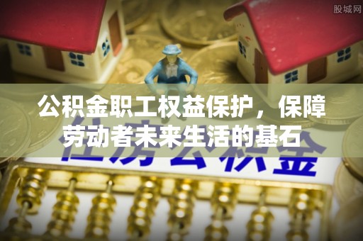 盈江公积金职工权益保护，保障劳动者未来生活的基石