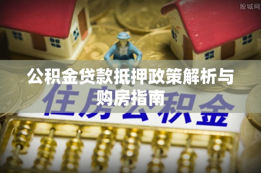 盈江公积金贷款抵押政策解析与购房指南