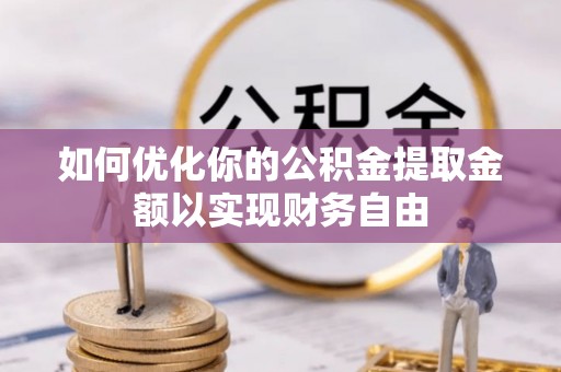 盈江如何优化你的公积金提取金额以实现财务自由
