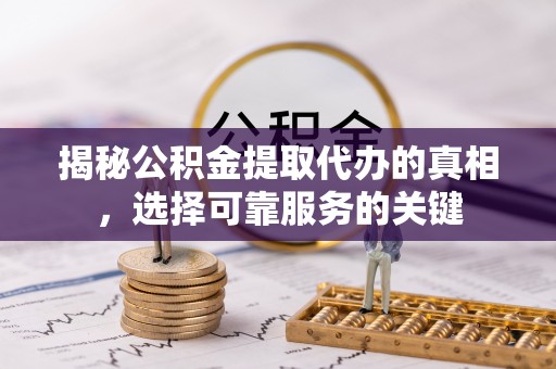 盈江揭秘公积金提取代办的真相，选择可靠服务的关键