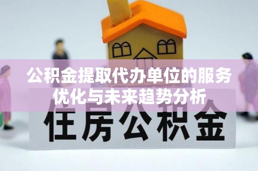 盈江公积金提取代办单位的服务优化与未来趋势分析