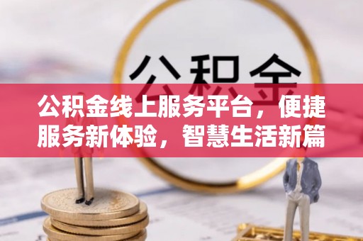 盈江公积金线上服务平台，便捷服务新体验，智慧生活新篇章