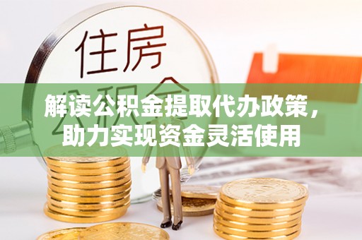 盈江解读公积金提取代办政策，助力实现资金灵活使用