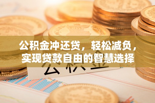 盈江公积金冲还贷，轻松减负，实现贷款自由的智慧选择