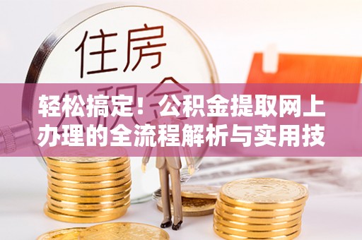 盈江轻松搞定！公积金提取网上办理的全流程解析与实用技巧