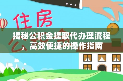 盈江揭秘公积金提取代办理流程，高效便捷的操作指南
