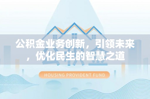 盈江公积金业务创新，引领未来，优化民生的智慧之道