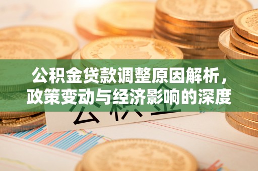 盈江公积金贷款调整原因解析，政策变动与经济影响的深度探讨