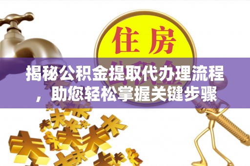 盈江揭秘公积金提取代办理流程，助您轻松掌握关键步骤