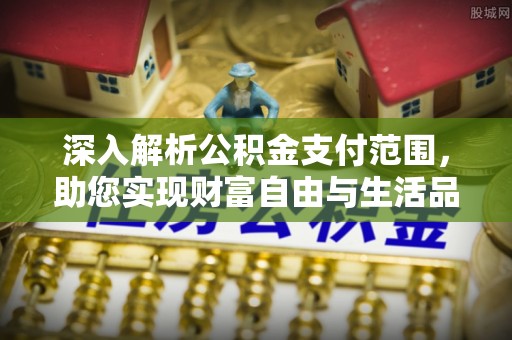 盈江深入解析公积金支付范围，助您实现财富自由与生活品质提升