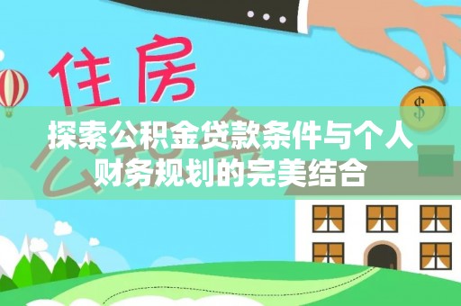 盈江探索公积金贷款条件与个人财务规划的完美结合