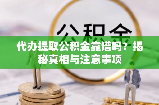 盈江代办提取公积金靠谱吗？揭秘真相与注意事项