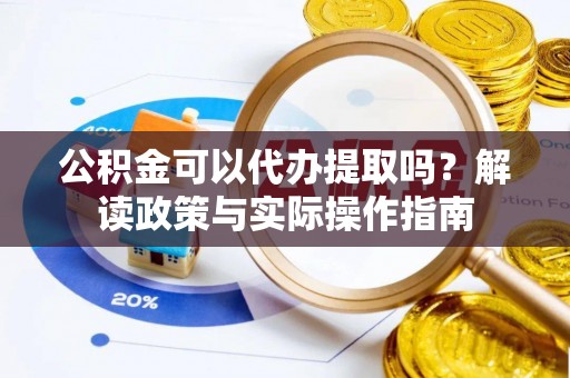 盈江公积金可以代办提取吗？解读政策与实际操作指南