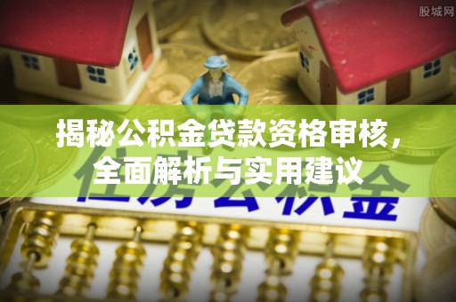 盈江揭秘公积金贷款资格审核，全面解析与实用建议