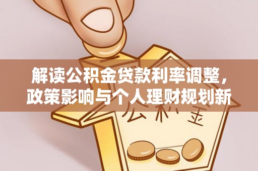 盈江解读公积金贷款利率调整，政策影响与个人理财规划新思路