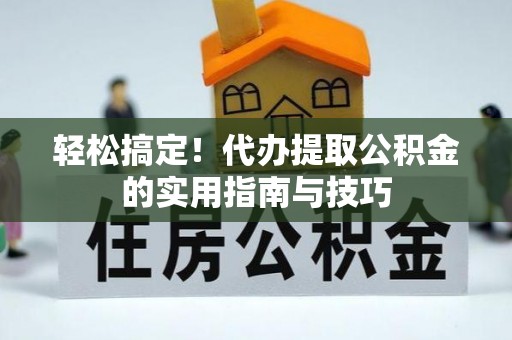 盈江轻松搞定！代办提取公积金的实用指南与技巧