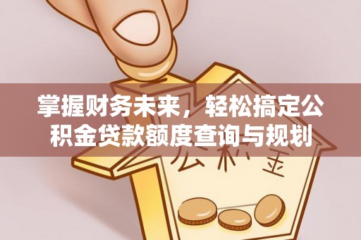 盈江掌握财务未来，轻松搞定公积金贷款额度查询与规划