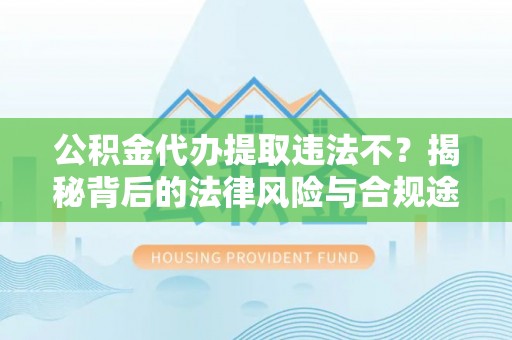 盈江公积金代办提取违法不？揭秘背后的法律风险与合规途径