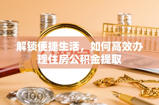 盈江解锁便捷生活，如何高效办理住房公积金提取