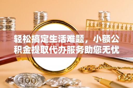 盈江轻松搞定生活难题，小额公积金提取代办服务助您无忧理财