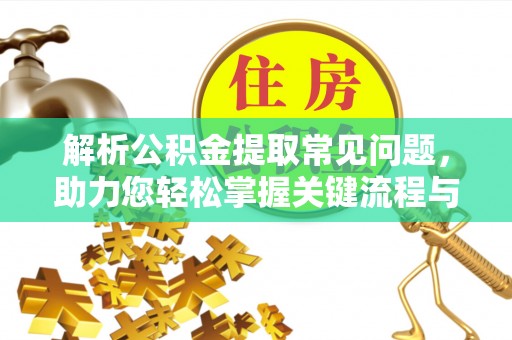盈江解析公积金提取常见问题，助力您轻松掌握关键流程与技巧
