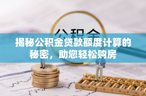 盈江揭秘公积金贷款额度计算的秘密，助您轻松购房