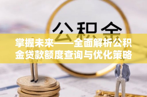 盈江掌握未来——全面解析公积金贷款额度查询与优化策略