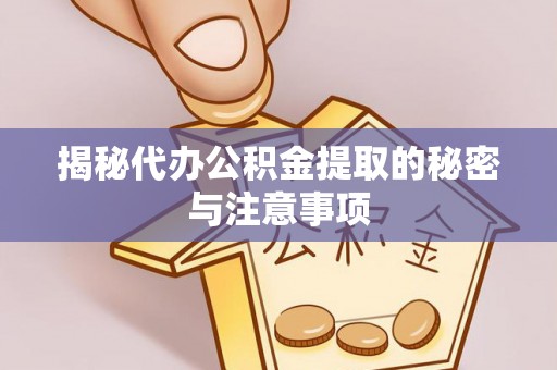 盈江揭秘代办公积金提取的秘密与注意事项