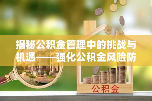 盈江揭秘公积金管理中的挑战与机遇——强化公积金风险防控的多维策略