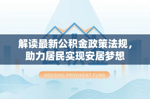 盈江解读最新公积金政策法规，助力居民实现安居梦想