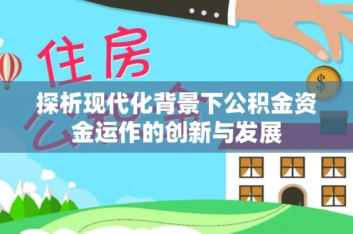 盈江探析现代化背景下公积金资金运作的创新与发展