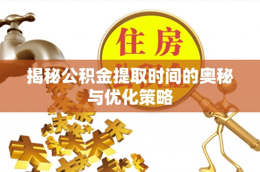 盈江揭秘公积金提取时间的奥秘与优化策略