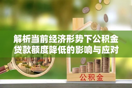 盈江解析当前经济形势下公积金贷款额度降低的影响与应对策略
