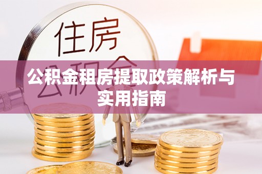 盈江公积金租房提取政策解析与实用指南