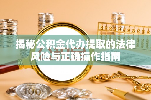盈江揭秘公积金代办提取的法律风险与正确操作指南