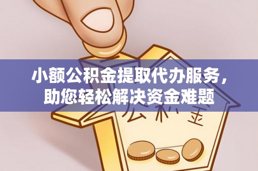 盈江小额公积金提取代办服务，助您轻松解决资金难题