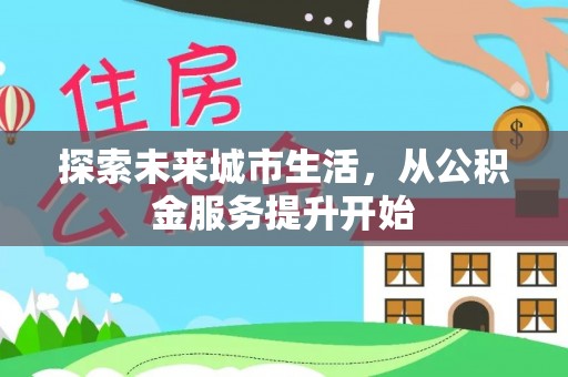 盈江探索未来城市生活，从公积金服务提升开始